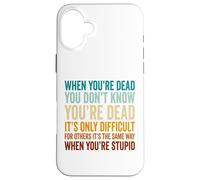 When You're Dead Don't Know You're Dead Stupid Case for iPhone 16 Plus