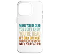 When You're Dead Don't Know You're Dead Stupid Case for iPhone 16 Pro