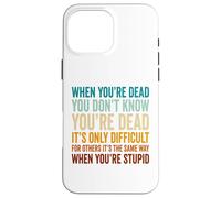 When You're Dead Don't Know You're Dead Stupid Case for iPhone 16 Pro Max