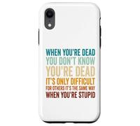 When You're Dead Don't Know You're Dead Stupid Case for iPhone XR