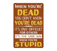 When You're Dead You Don't Know You're Dead It's The Same Way When You're Stupid Metal Tin Sign Sarcastic Joke for Home Office Man Cave Garage Bar Pub Cafe Shop Car Wall Art Decor 8 X 12 Inch