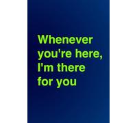 Whenever you're here, I'm there for you
