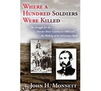 Where a Hundred Soldiers Were Killed: The Struggle for the Powder River Country in 1866 and the Making of the Fetterman Myth
