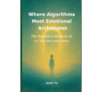 Where Algorithms Meet Emotional Archetypes: The Dreamer’s Guide to AI - For Those Who Dream Awake
