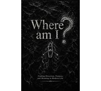 Where am I?: Finding Direction, Purpose, and Meaning in Modern Life