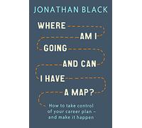 Where am I Going and Can I Have a Map?: How to take control of your career plan - and make it happen