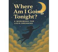 Where Am I Going Tonight? A Lucid Dreaming Workbook: Reality Check Tracker, Dream Journal with Prompts, Intention Setting Guide for Conscious Dreaming (The Dream Navigation Series)