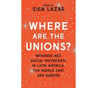 Where Are The Unions?: Workers and Social Movements in Latin America, the Middle East and Europe