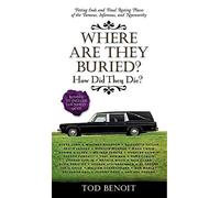 Where Are They Buried?: How Did They Die? Fitting Ends and Final Resting Places of the Famous, Infamous, and Noteworthy