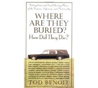 Where are They Buried? How Did They Die?: Fitting Ends and Final Resting Places of the Famous, Infamous and Noteworthy