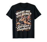 Where are You Going Asks My German Shepherd GSD T-Shirt