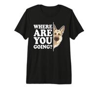 Where are You Going? Funny Loyal German Shepherd Dog Humor Premium T-Shirt