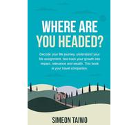 Where Are You Headed?: Decode your Life Journey, Understand your Life Assignment, Fast-track your Growth Into Impact, Relevance and Wealth