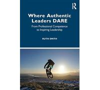 Where Authentic Leaders DARE: From Professional Competence to Inspiring Leadership