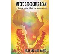 Where Crocodiles Roam: A Zambezi Paddling Tale and other Wilderness Stories