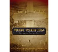 Where Custer Fell: Photographs of the Little Bighorn Battlefield Then and Now