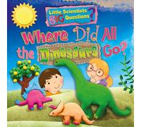 Where Did All the Dinosaurs Go?: (Little Scientists BIG Questions)