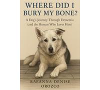 Where Did I Bury My Bone?: A Dog's Journey Through Dementia (and the Human Who Loves Him)