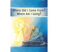 Where did I Come From? Where Am I Going?: Life After Death, the Journey of Your Soul