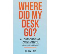 Where Did My Desk Go? AI, Outsourcing, Automation: How to Futureproof Your White-Collar Job & Career - A Wake-Up Call and Roadmap for Professionals Facing Disruption in the Age of AI and Globalization