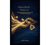 Where Did My Money Go?: A Simple Guide to Taxes, Hawaii and the Truth Behind the Numbers