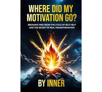 WHERE DID MY MOTIVATION GO?: Breaking Free from the Cycle of Self-Help and the Secret of Real Transformation