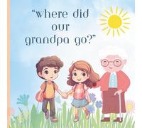Where Did Our Grandpa Go?: Helping children focus on the love and shared memories after losing a grandparent. Ages 2-12