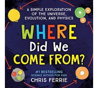 Where Did We Come From?: A simple exploration of the universe, evolution, and physics