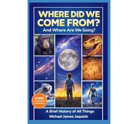 Where Did We Come From, And Where Are We Going?: A Brief History Of All Things