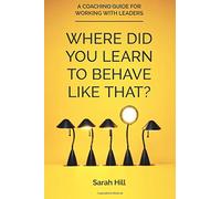 Where Did You Learn To Behave Like That?: A Coaching Guide For Working With Leaders