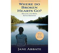 Where Do Broken Hearts Go?: Healing and Hope After Abortion