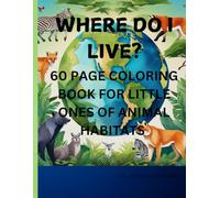 WHERE DO I LIVE?: 60 PAGE COLORING BOOK FOR LITTLE ONES OF ANIMAL HABITATS