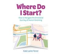 Where Do I Start?: How to navigate the emotional journey of autism parenting
