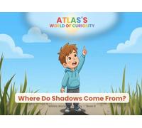 Where Do Shadows Come From?: An Educational Picture Book About Light and Shadows (Ages 3-6) (Atlas's World of Curiosity)