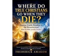 WHERE DO TRUE CHRISTIANS GO WHEN THEY DIE?: Heaven, Earth, Paradise, or the Resurrection? What the Bible Actually Teaches (The Bible Truth Series)