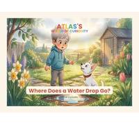 Where Does a Water Drop Go?: An Educational Picture Book About Water, Rain and the Water Cycle (Ages 3-6) (Atlas's World of Curiosity)