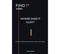 Where Does It Hurt?: A Primer for People Who Won't Shut Up About Their Product (FINDIT Sales)