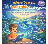 Where Does the Internet Come From?: A Colorful Journey Showing How the Internet Travels From Data Centers to Our Devices (Curious World Series)