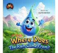 Where Does The Rain Come From?: A Science-Based Adventure Full Of Surprises And Heartwarming Moments (Picture Book for Kids Ages 4 - 12)