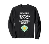 Where Flowers Do Bloom So Does Hope Botanical Inspiration Sweatshirt