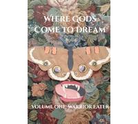 Where Gods Come to Dream: Volume One: Warrior Eater