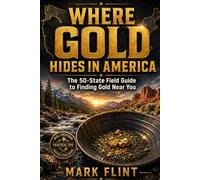 Where Gold Hides in America: The 50-State Field Guide to Finding Gold Near You