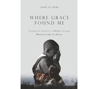Where Grace Found Me: Finding my identity in Christ through Mission trips in Africa. A journey of faith, service and becoming.