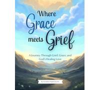 Where Grace meets Grief - A Journey Through Grief, Grace, and God’s Healing Love
