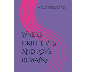 WHERE GRIEF LIVES AND LOVE REMAINS
