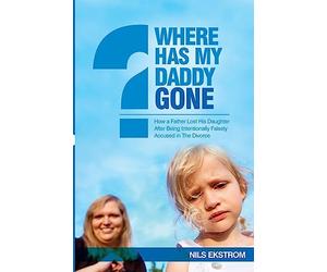 Where Has My Daddy Gone?: How a Father Lost His Daughter After Being Intentionally Falsely Accused in The Divorce
