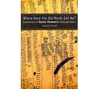 Where Have the Old Words Got Me?: Explications of Dylan Thomas's Collected Poems, 1934-1953