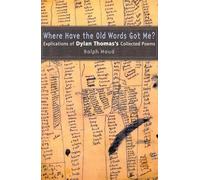 Where Have the Old Words Got Me?: Explications of Dylan Thomas's Collected Poems