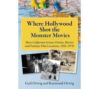 Where Hollywood Shot the Monster Movies: More California Science Fiction, Horror and Fantasy Film Locations, 1916-1970
