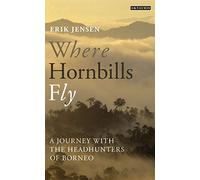 Where Hornbills Fly: A Journey with the Headhunters of Borneo